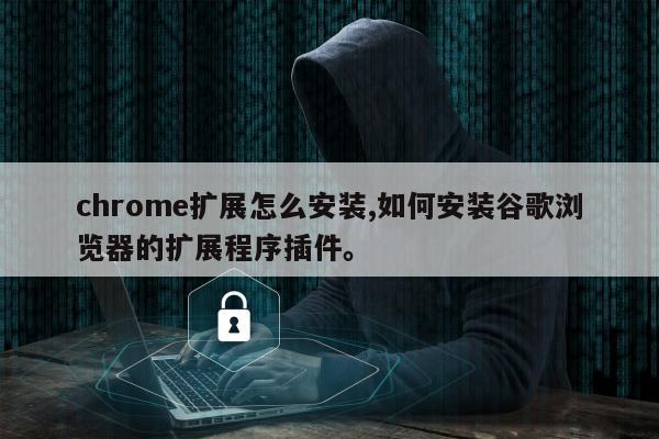 chrome扩展怎么安装,如何安装谷歌浏览器的扩展程序插件。