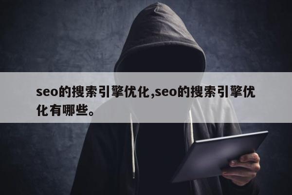 seo的搜索引擎优化,seo的搜索引擎优化有哪些	。