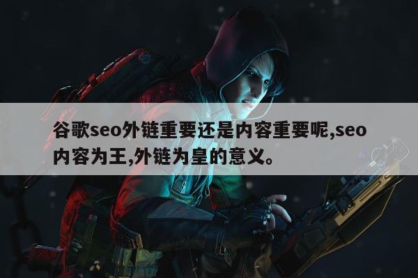 谷歌seo外链重要还是内容重要呢,seo内容为王,外链为皇的意义	。