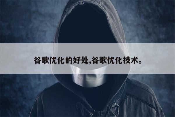 谷歌优化的好处,谷歌优化技术。