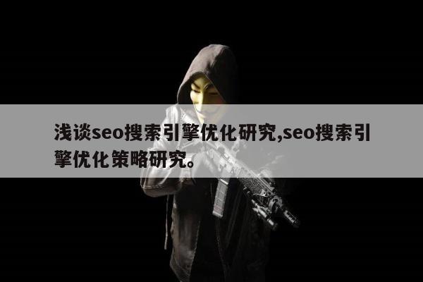 浅谈seo搜索引擎优化研究,seo搜索引擎优化策略研究。