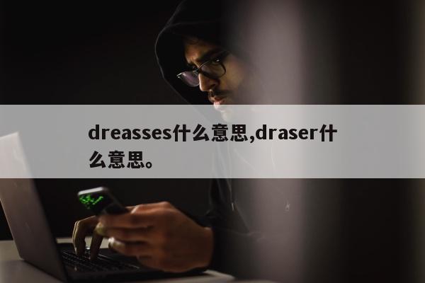 dreasses什么意思,draser什么意思。