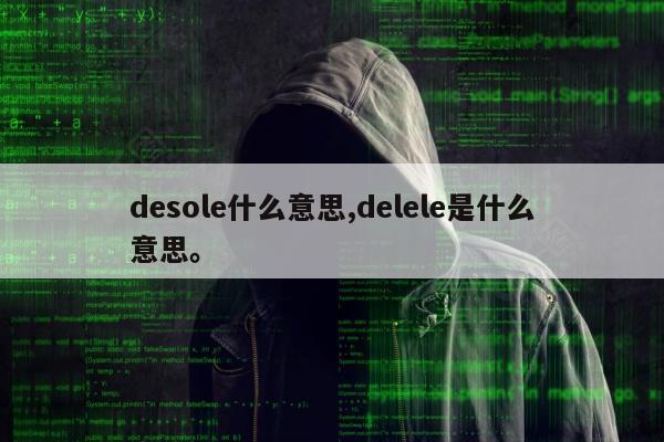 desole什么意思,delele是什么意思	。