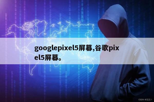 googlepixel5屏幕,谷歌pixel5屏幕	。