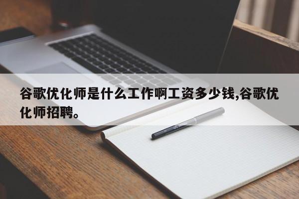 谷歌优化师是什么工作啊工资多少钱,谷歌优化师招聘。