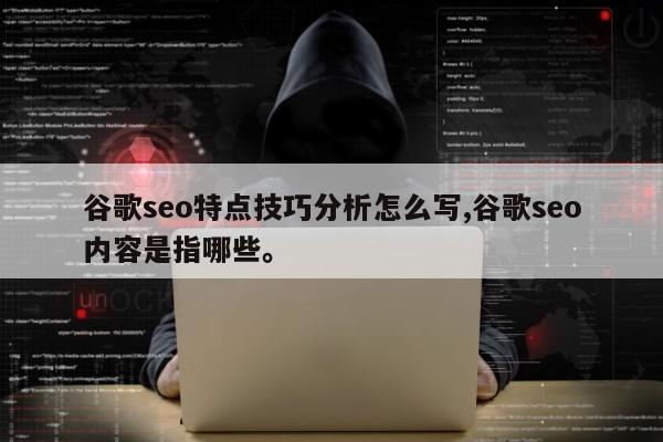 谷歌seo特点技巧分析怎么写,谷歌seo内容是指哪些。