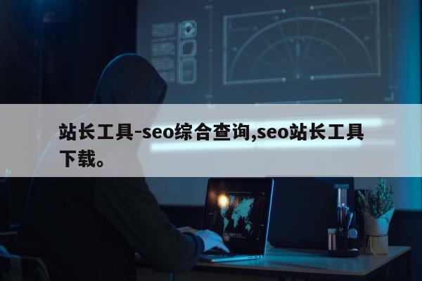 站长工具-seo综合查询,seo站长工具下载。