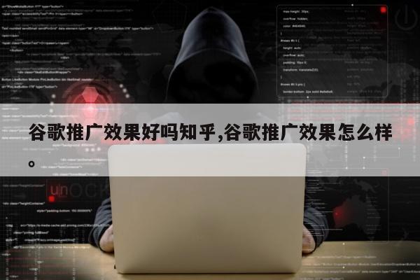 谷歌推广效果好吗知乎,谷歌推广效果怎么样。