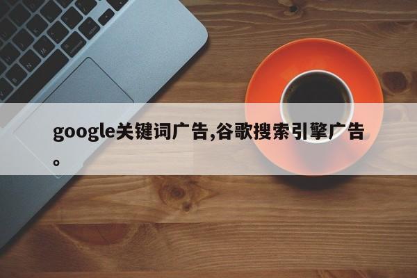 google关键词广告,谷歌搜索引擎广告。