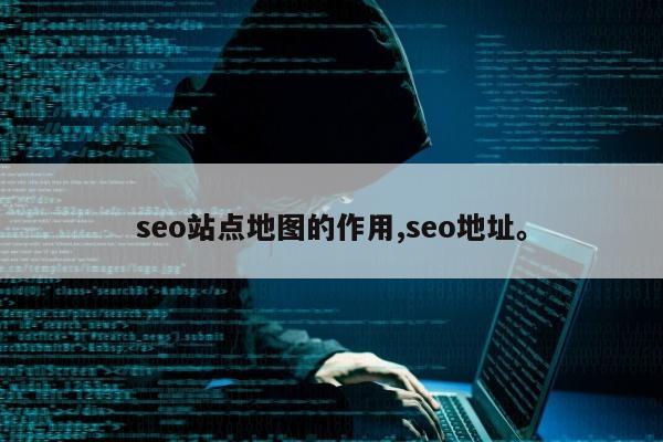 seo站点地图的作用,seo地址。