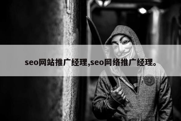 seo网站推广经理,seo网络推广经理。