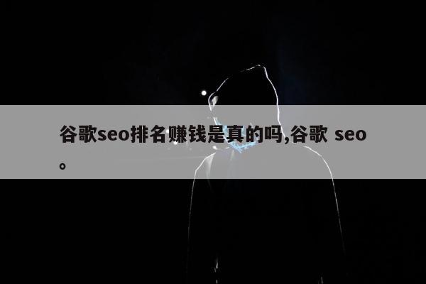 谷歌seo排名赚钱是真的吗,谷歌 seo。