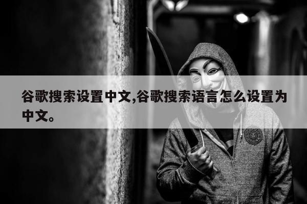 谷歌搜索设置中文,谷歌搜索语言怎么设置为中文	。